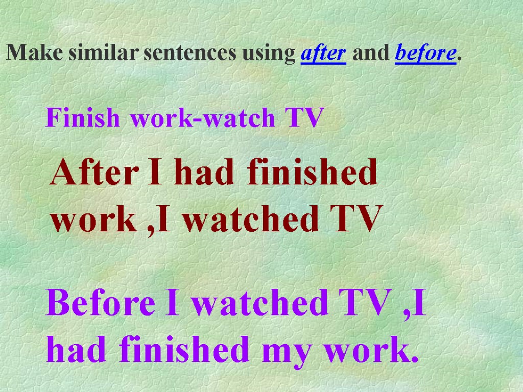 Make similar sentences using after and before. Finish work-watch TV After I had finished